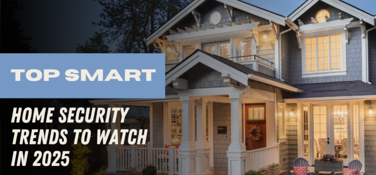 Top Smart Home Security Trends to Watch in 2025
