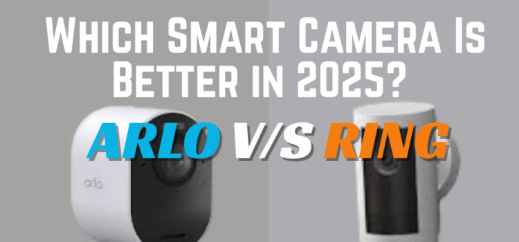Ring vs Arlo: Which Smart Camera Is Better in 2025?