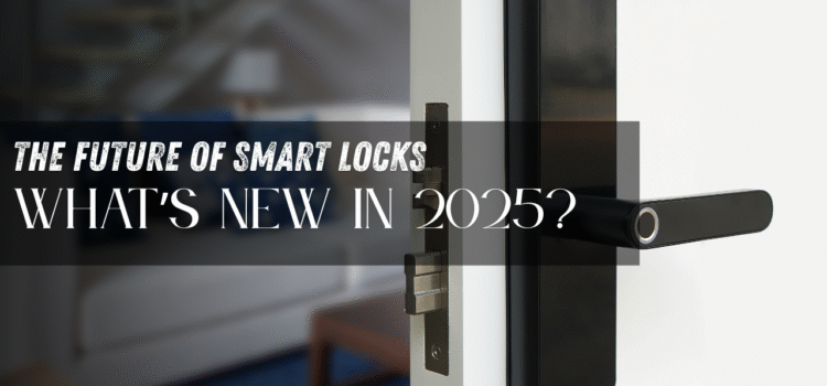 The Future of Smart Locks: What’s New in 2025?
