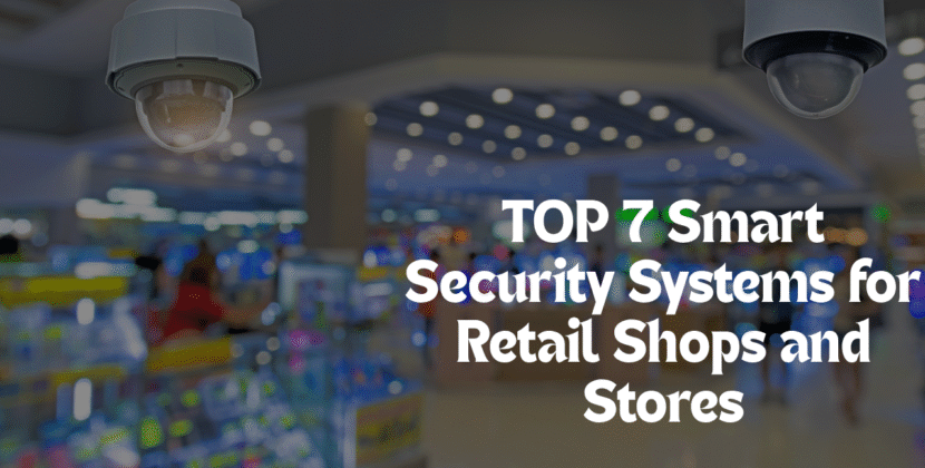 Top 7 Smart Security Systems for Retail Shops and Stores